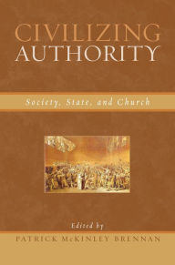 Title: Civilizing Authority: Society, State, and Church, Author: Patrick McKinley Brennan