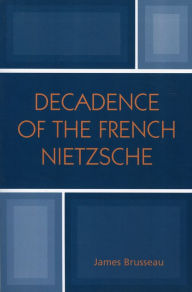 Title: Decadence of the French Nietzsche, Author: James Brusseau