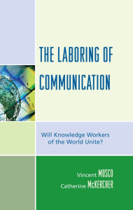 Title: The Laboring of Communication: Will Knowledge Workers of the World Unite?, Author: Vincent Mosco Canada Research Chair in Communication and Society