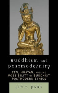 Title: Buddhism and Postmodernity: Zen, Huayan, and the Possibility of Buddhist Postmodern Ethics, Author: Jin Y. Park