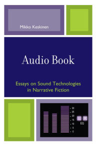 Title: Audio Book: Essays on Sound Technologies in Narrative Fiction, Author: Mikko Keskinen