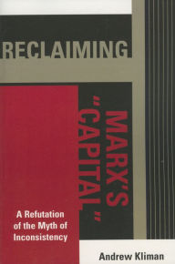 Title: Reclaiming Marx's 'Capital': A Refutation of the Myth of Inconsistency, Author: Andrew Kliman