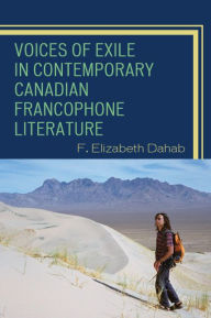 Title: Voices of Exile in Contemporary Canadian Francophone Literature, Author: F. Elizabeth Dahab