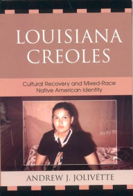 Title: Louisiana Creoles: Cultural Recovery and Mixed-Race Native American Identity, Author: Andrew J. Jolivétte