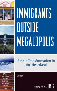 Title: Immigrants Outside Megalopolis: Ethnic Transformation in the Heartland, Author: Richard C. Jones