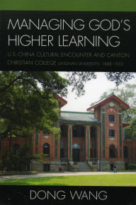 Title: Managing God's Higher Learning: U.S.-China Cultural Encounter and Canton Christian College (Lingnan University), 1888-1952, Author: Dong Wang Research Associate