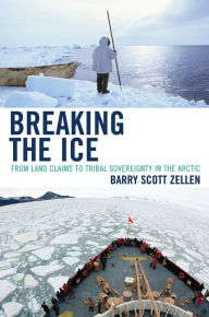 Title: Breaking the Ice: From Land Claims to Tribal Sovereignty in the Arctic, Author: Barry Zellen