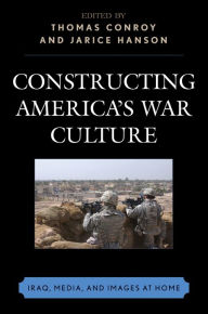 Title: Constructing America's War Culture: Iraq, Media, and Images at Home, Author: Thomas Conroy co-editor Constructing Am