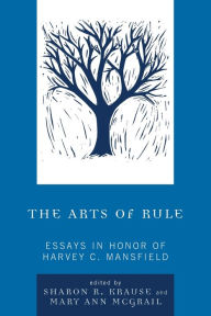 Title: The Arts of Rule: Essays in Honor of Harvey C. Mansfield, Author: Sharon R. Krause Professor of Political Sc