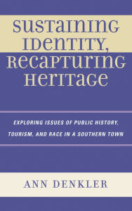 Title: Sustaining Identity, Recapturing Heritage: Exploring Issues of Public History, Tourism, and Race in a Southern Rural Town, Author: Ann E. Denkler