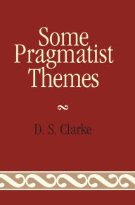 Title: Some Pragmatist Themes, Author: D. S. Clarke