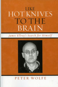 Title: Like Hot Knives to the Brain: James Ellroy's Search for Himself, Author: Peter Wolfe