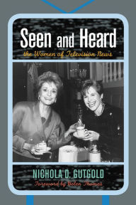 Title: Seen and Heard: The Women of Television News, Author: Nichola D. Gutgold