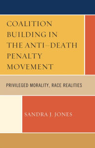 Title: Coalition Building in the Anti-Death Penalty Movement: Privileged Morality, Race Realities, Author: Sandra Joy