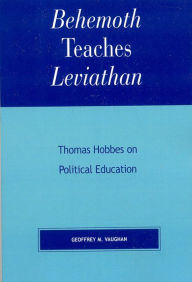 Title: Behemoth Teaches Leviathan: Thomas Hobbes on Political Education, Author: Geoffrey M. Vaughan