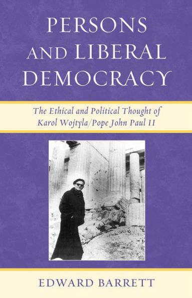 Persons and Liberal Democracy: The Ethical and Political Thought of Karol Wojtyla/John Paul II