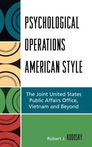 Title: Psychological Operations American Style: The Joint United States Public Affairs Office, Vietnam and Beyond, Author: Robert J. Kodosky
