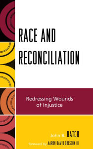 Title: Race and Reconciliation: Redressing Wounds of Injustice, Author: John B. Hatch
