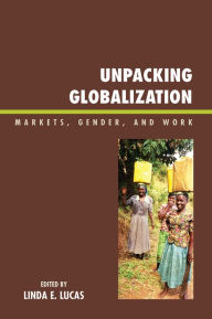 Title: Unpacking Globalization: Markets, Gender, and Work, Author: Linda E. Lucas