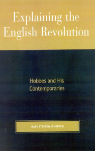 Title: Explaining the English Revolution: Hobbes and His Contemporaries, Author: Mark Stephen Jendrysik