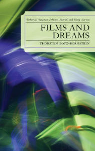 Title: Films and Dreams: Tarkovsky, Bergman, Sokurov, Kubrick, and Wong Kar-Wai, Author: Thorsten Botz-Bornstein