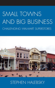 Title: Small Towns and Big Business: Challenging Wal-Mart Superstores, Author: Stephen Halebsky