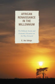 Title: African Renaissance in the Millennium: The Political, Social, and Economic Discourses on the Way Forward, Author: E. Ike Udogu