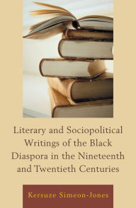 Title: Literary and Sociopolitical Writings of the Black Diaspora in the Nineteenth and Twentieth Centuries, Author: Kersuze Simeon-Jones