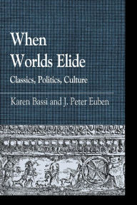 Title: When Worlds Elide: Classics, Politics, Culture, Author: Karen Bassi