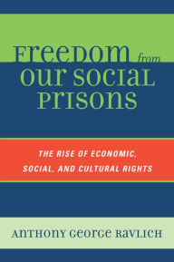 Title: Freedom from Our Social Prisons: The Rise of Economic, Social, and Cultural Rights, Author: Anthony George Ravlich