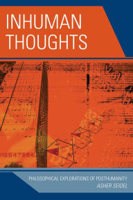 Title: Inhuman Thoughts: Philosophical Explorations of Posthumanity, Author: Asher Seidel