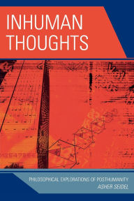 Title: Inhuman Thoughts: Philosophical Explorations of Posthumanity, Author: Asher Seidel