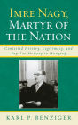 Imre Nagy, Martyr of the Nation: Contested History, Legitimacy, and Popular Memory in Hungary