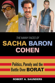 Title: The Many Faces of Sacha Baron Cohen: Politics, Parody, and the Battle over Borat, Author: Robert A. Saunders