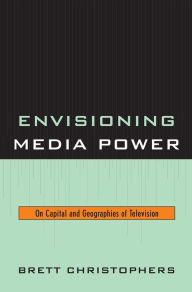 Title: Envisioning Media Power: On Capital and Geographies of Television, Author: Brett Christophers Assistant Professor in the Department of Social and Economic Geography and