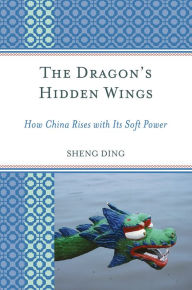 Title: The Dragon's Hidden Wings: How China Rises with Its Soft Power / Edition 1, Author: Sheng Ding