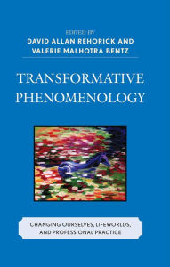Title: Transformative Phenomenology: Changing Ourselves, Lifeworlds, and Professional Practice, Author: David Allan Rehorick