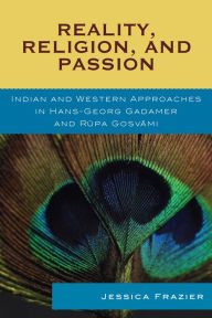 Title: Reality, Religion, and Passion: Indian and Western Approaches in Hans-Georg Gadamer and Rupa Gosvami, Author: Jessica Frazier