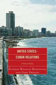 Title: United States-Cuban Relations: A Critical History, Author: Esteban Morales Dominguez