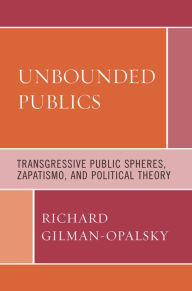 Title: Unbounded Publics: Transgressive Public Spheres, Zapatismo, and Political Theory, Author: Richard Gilman-Opalsky