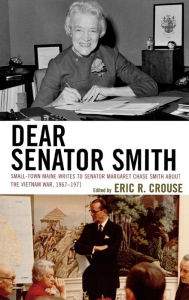 Title: Dear Senator Smith: Small-Town Maine Writes to Senator Margaret Chase Smith about the Vietnam War, Author: Eric R. Crouse