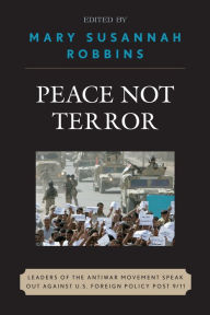 Title: Peace Not Terror: Leaders of the Antiwar Movement Speak Out Against U.S. Foreign Policy Post 9/11, Author: Mary Susannah Robbins