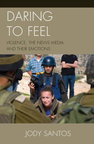 Title: Daring to Feel: Violence, the News Media, and Their Emotions, Author: Jody Santos