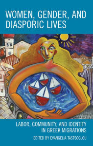 Title: Women, Gender, and Diasporic Lives: Labor, Community, and Identity in Greek Migrations, Author: Evangelia Tastsoglou