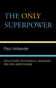 Title: The Only Super Power: Reflections on Strength, Weakness, and Anti-Americanism, Author: Paul Hollander
