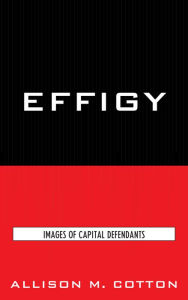 Title: Effigy: Images of Capital Defendants, Author: Allison M. Cotton