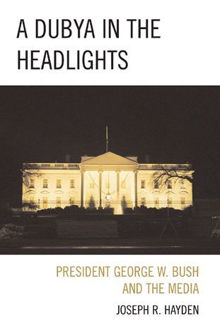 A Dubya in the Headlights: President George W. Bush and the Media