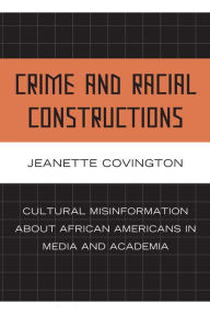 Title: Crime and Racial Constructions: Cultural Misinformation about African Americans in Media and Academia, Author: Jeanette  Covington