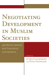 Title: Negotiating Development in Muslim Societies: Gendered Spaces and Translocal Connections, Author: Gudrun Lachenmann