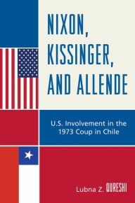 Title: Nixon, Kissinger, and Allende: U.S. Involvement in the 1973 Coup in Chile, Author: Lubna Z. Qureshi